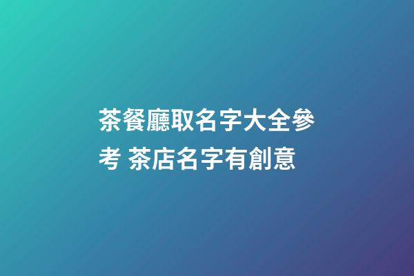 茶餐廳取名字大全參考 茶店名字有創意-第1張-店鋪起名-玄機派